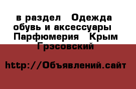 в раздел : Одежда, обувь и аксессуары » Парфюмерия . Крым,Грэсовский